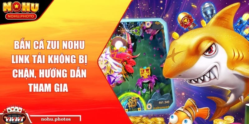 Bắn Cá Zui Nohu – Link Tải Không Bị Chặn, Hướng Dẫn Tham Gia