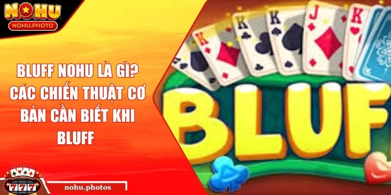 Bluff Nohu là gì? Các chiến thuật cơ bản cần biết khi Bluff