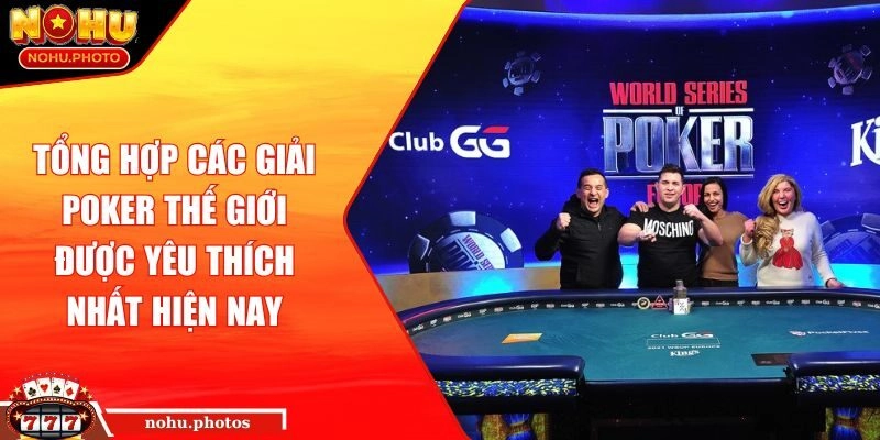 Tổng hợp các giải Poker thế giới được yêu thích nhất hiện nay