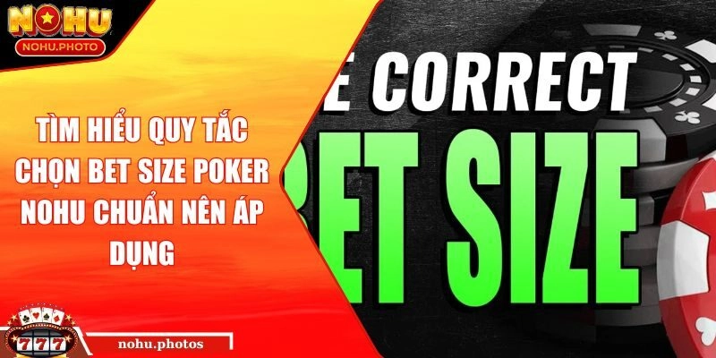 Tìm hiểu quy tắc Chọn bet Size Poker Nohu chuẩn nên áp dụng