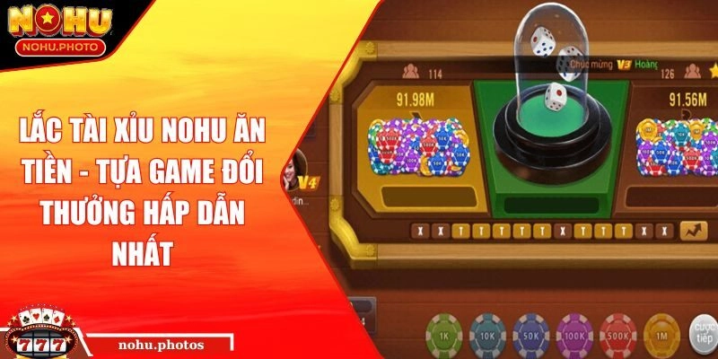 Lắc tài xỉu Nohu ăn tiền - Tựa Game Đổi Thưởng Hấp Dẫn Nhất