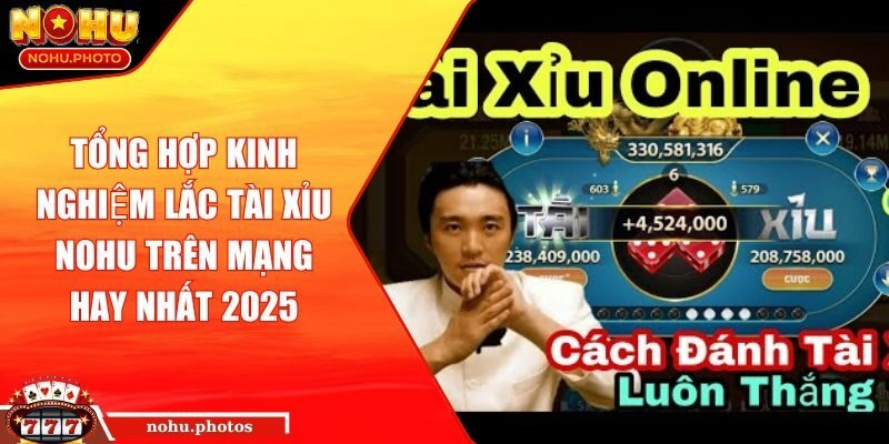 Tổng Hợp Kinh Nghiệm lắc tài xỉu Nohu trên mạng Hay Nhất 2025