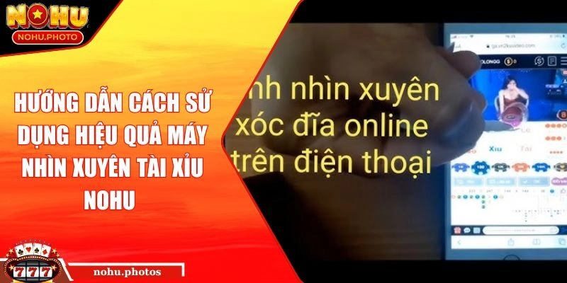 Hướng dẫn cách sử dụng hiệu quả Máy nhìn xuyên tài xỉu Nohu