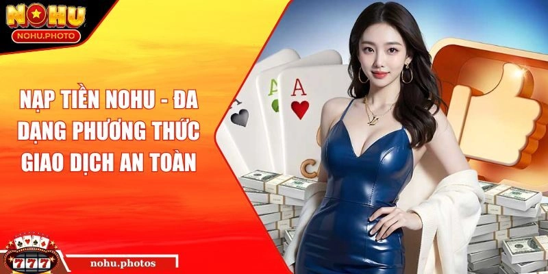 Nạp tiền Nohu - Đa dạng phương thức giao dịch an toàn