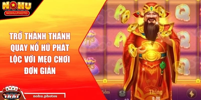 Trở Thành Thánh Quay Nổ Hũ Phát Lộc Với Mẹo Chơi Đơn Giản