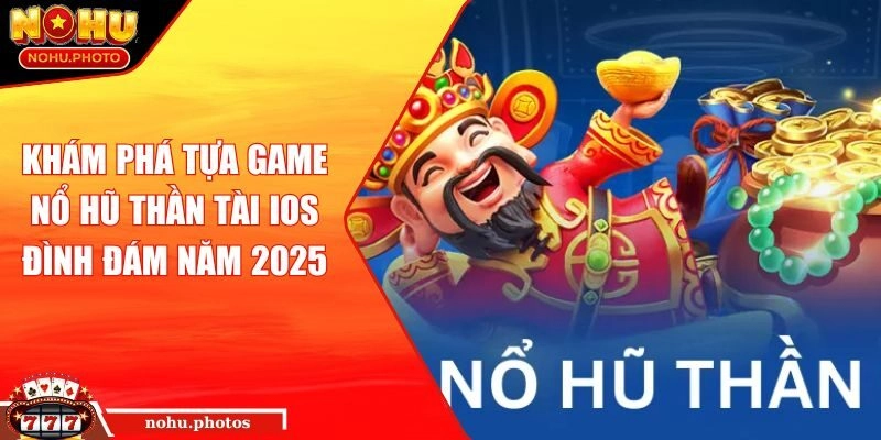 Khám phá tựa game nổ hũ thần tài IOS đình đám năm 2025