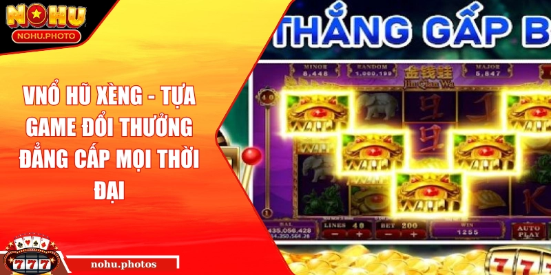 Nổ hũ xèng – Tựa game đổi thưởng đẳng cấp mọi thời đại