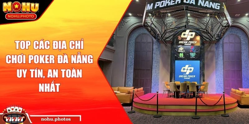 Top các địa chỉ chơi Poker Đà Nẵng uy tín, an toàn nhất