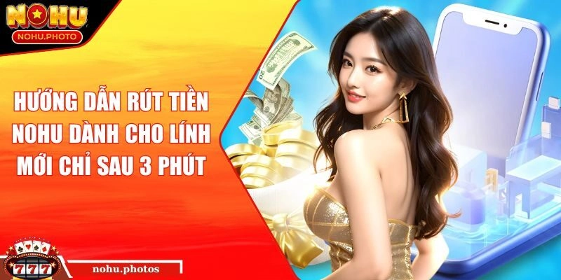 Hướng Dẫn Rút Tiền Nohu Dành Cho Lính Mới Chỉ Sau 3 Phút