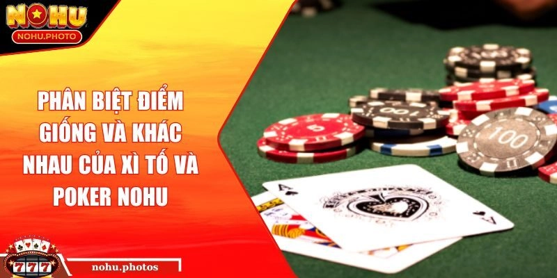 Phân biệt điểm giống và khác nhau của Xì tố và Poker Nohu