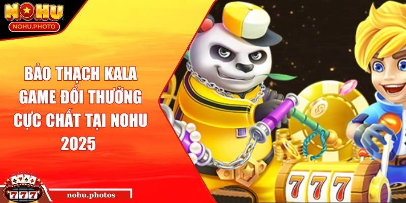 Bảo Thạch Kala Game Đổi Thưởng Cực Chất Tại NOHU 2025