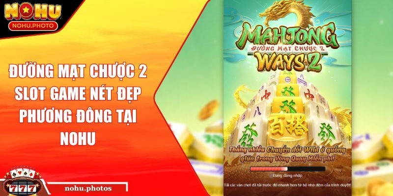 Đường Mạt Chược 2 Slot Game Nét Đẹp Phương Đông Tại NOHU