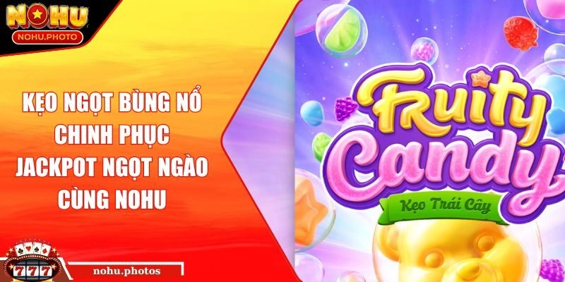 Kẹo Ngọt Bùng Nổ Chinh Phục Jackpot Ngọt Ngào Cùng NOHU