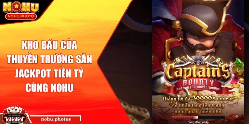 Kho Báu Của Thuyền Trưởng Săn Jackpot Tiền Tỷ Cùng NOHU